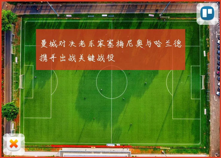 曼城对决老东家塞梅尼奥与哈兰德携手出战关键战役