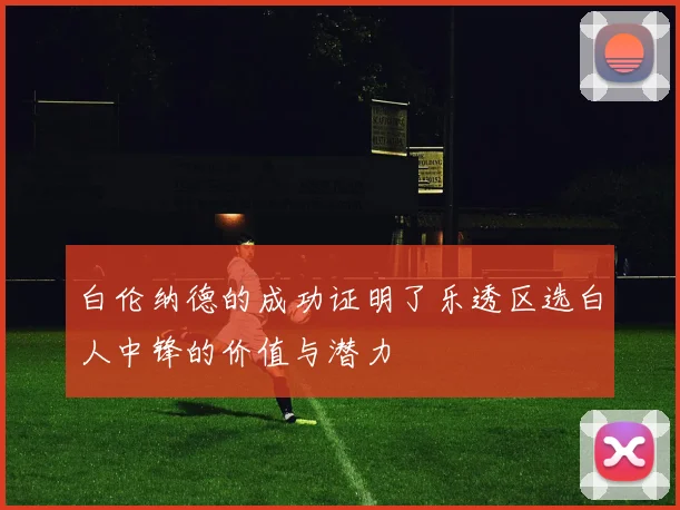白伦纳德的成功证明了乐透区选白人中锋的价值与潜力