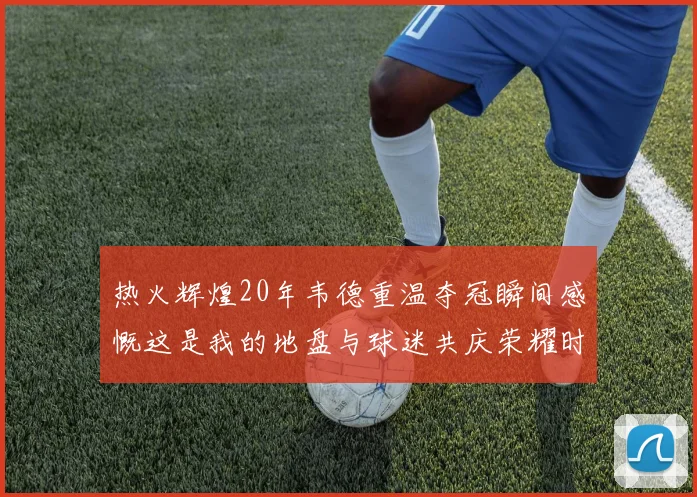 热火辉煌20年韦德重温夺冠瞬间感慨这是我的地盘与球迷共庆荣耀时刻