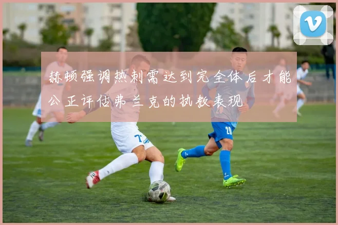 赫顿强调热刺需达到完全体后才能公正评估弗兰克的执教表现