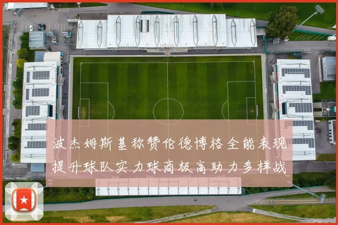 波杰姆斯基称赞伦德博格全能表现提升球队实力球商极高助力多样战术选择