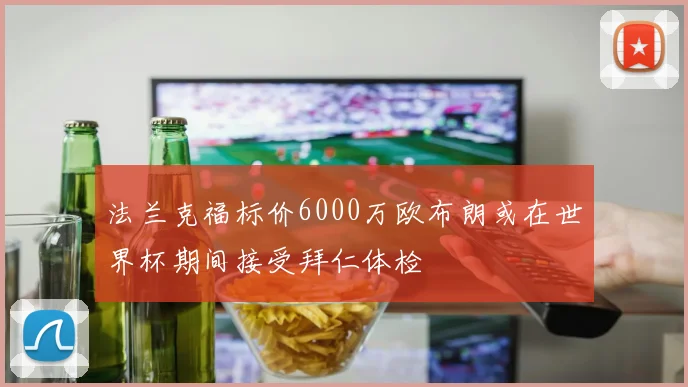 法兰克福标价6000万欧布朗或在世界杯期间接受拜仁体检