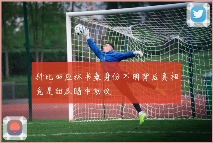 科比回应林书豪身份不明背后真相竟是甜瓜暗中助攻