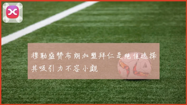 穆勒盛赞布朗加盟拜仁是绝佳选择其吸引力不容小觑