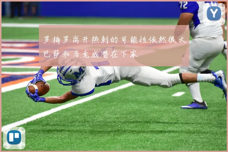 罗梅罗离开热刺的可能性依然很大巴萨和马竞成潜在下家