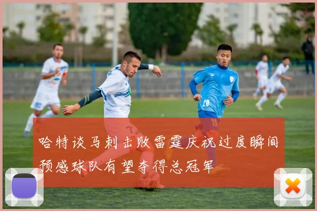 哈特谈马刺击败雷霆庆祝过度瞬间预感球队有望夺得总冠军