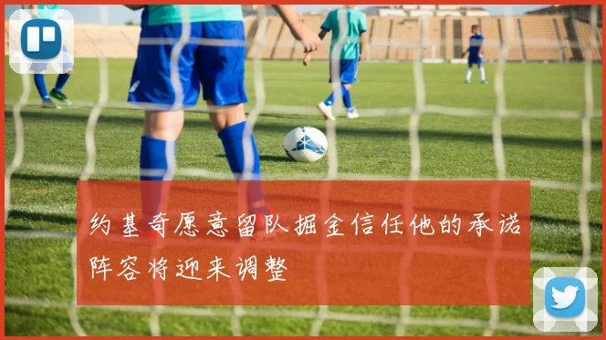 约基奇愿意留队掘金信任他的承诺阵容将迎来调整